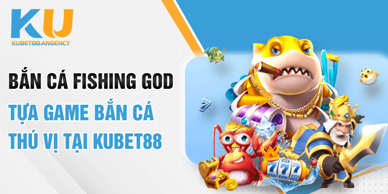 Bắn cá Fishing God - Tựa game bắn cá thú vị tại Kubet88