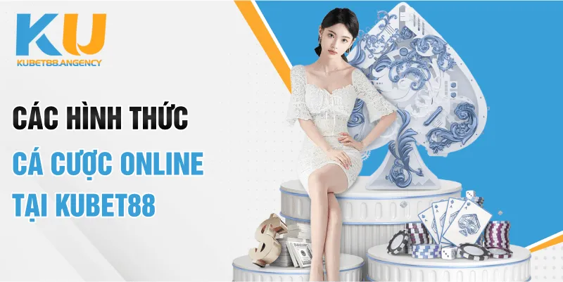 Các hình thức cá cược online tại KUBET88