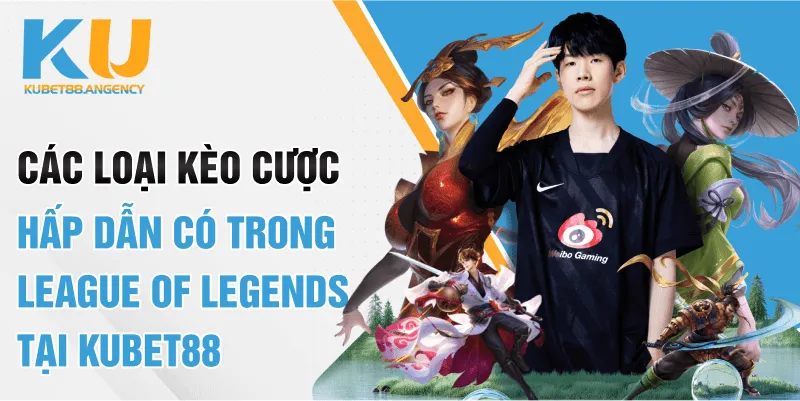 Các loại kèo cược hấp dẫn có trong League of Legends tại KUBET88