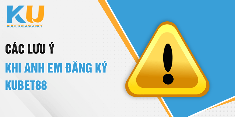 Các lưu ý khi anh em đăng ký Kubet88