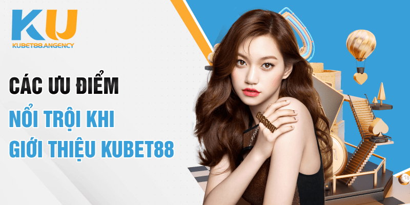 Các ưu điểm nổi trội khi giới thiệu Kubet88