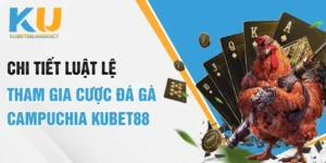 Chi Tiết Luật Lệ Tham Gia Cược Đá Gà Campuchia Kubet88
