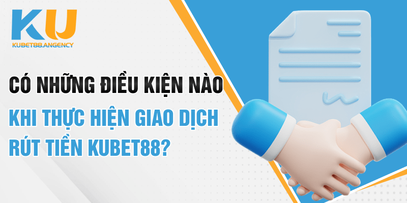 Có những điều kiện nào khi thực hiện giao dịch rút tiền Kubet88?
