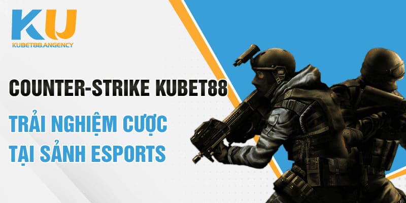 Counter-Strike Kubet88 trải nghiệm cược tại sảnh Esports