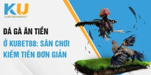 Đá Gà Ăn Tiền Ở Kubet88: Sân Chơi Kiếm Tiền Đơn Giản