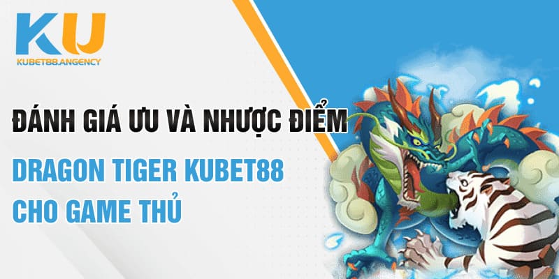 Đánh giá ưu và nhược điểm Dragon tiger KUBET88 cho game thủ