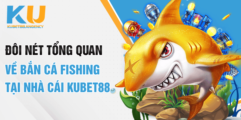 Đôi nét tổng quan về bắn cá Fishing tại nhà cái Kubet88