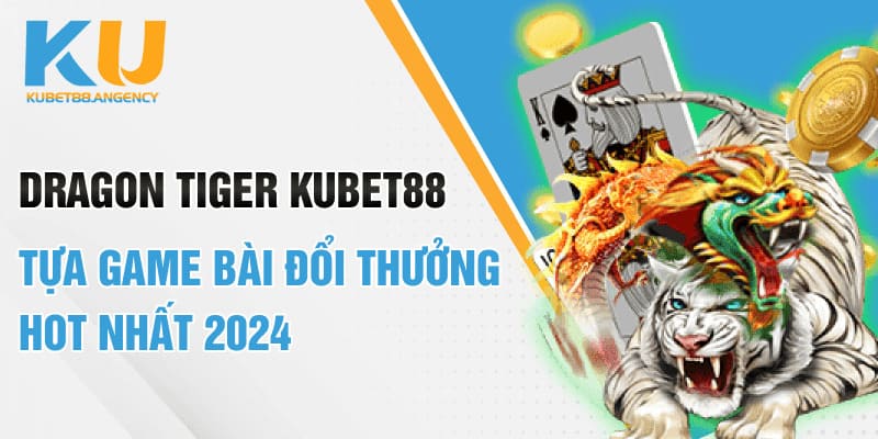Dragon tiger KUBET88 tựa game bài đổi thưởng HOT Nhất 2024