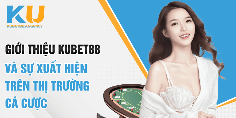 Giới thiệu Kubet88 và sự xuất hiện trên thị trường cá cược