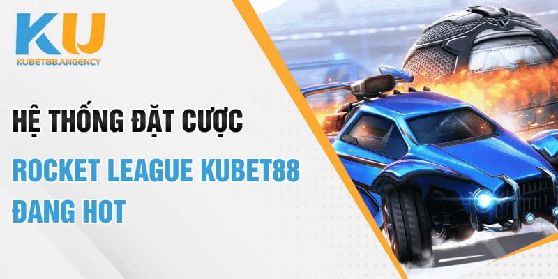 Hệ thống đặt cược Rocket League Kubet88 đang HOT