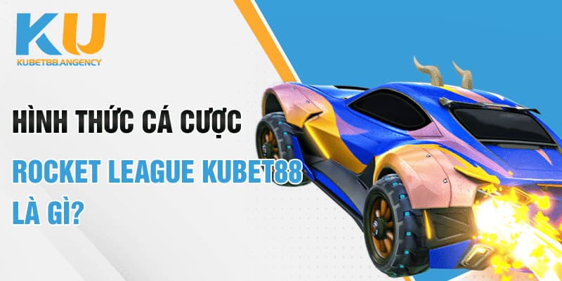 Hình thức cá cược Rocket League Kubet88 là gì?
