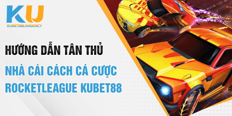Hướng dẫn Tân thủ nhà cái cách cá cược Rocketleague Kubet88