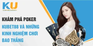 Khám Phá Poker KUBET88 Và Những Kinh Nghiệm Chơi Bao Thắng