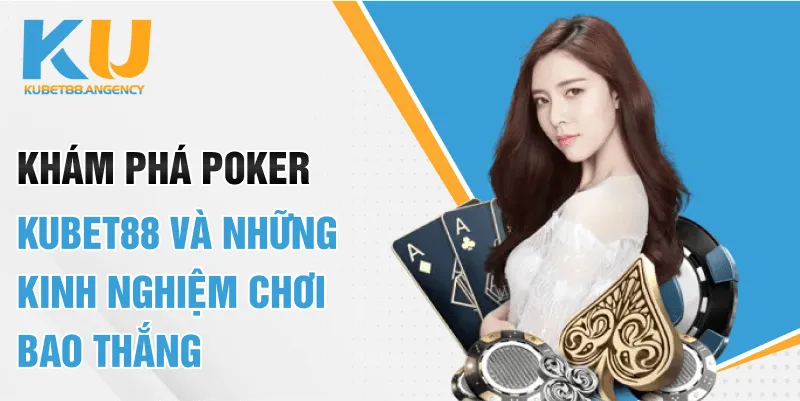 Khám Phá Poker KUBET88 Và Những Kinh Nghiệm Chơi Bao Thắng