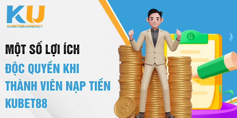 Một số lợi ích độc quyền khi thành viên nạp tiền Kubet88