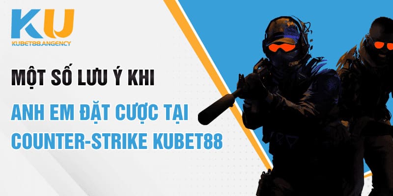 Một số lưu ý khi anh em đặt cược tại Counter-Strike Kubet88