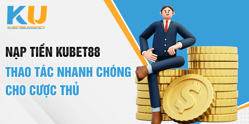 Nạp tiền Kubet88 - Thao tác nhanh chóng cho cược thủ