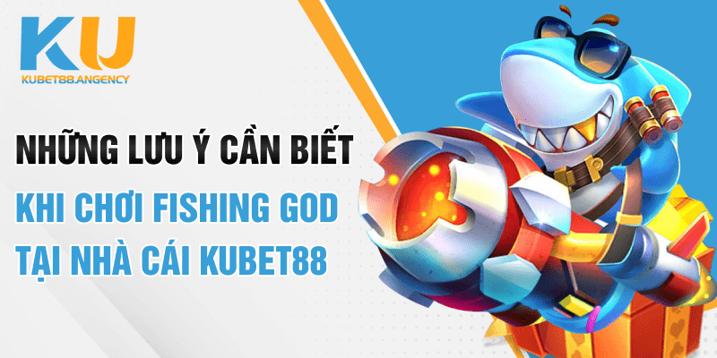 Những lưu ý cần biết khi chơi Fishing God tại nhà cái Kubet88