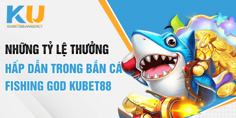 Những tỷ lệ thưởng hấp dẫn trong bắn cá Fishing God Kubet88