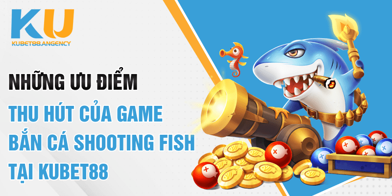 Những ưu điểm thu hút của game bắn cá Shooting Fish tại Kubet88