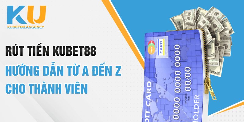 Rút tiền Kubet88 - Hướng dẫn từ A đến Z cho thành viên