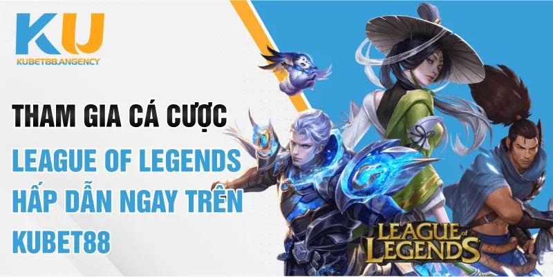 Tham Gia Cược League of Legends Hấp Dẫn Ngay Trên KUBET88