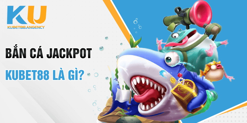 Bắn cá jackpot Kubet88 là gì?