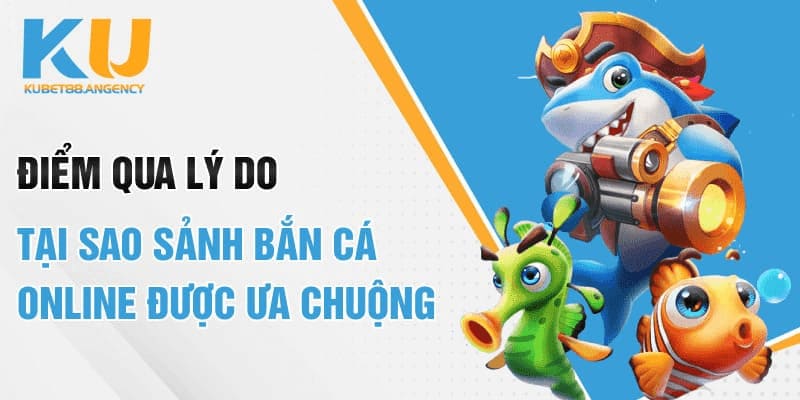 Điểm qua lý do tại sao sảnh bắn cá online được ưa chuộng