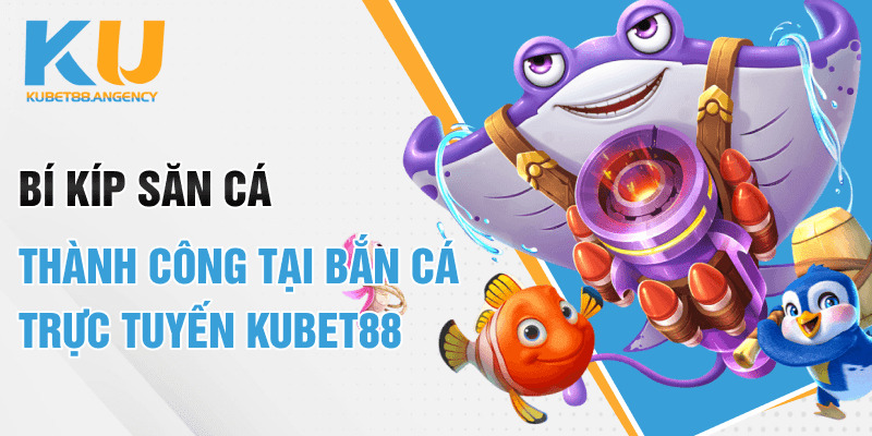 Bí Kíp Săn Cá Thành Công Tại Bắn Cá Trực Tuyến Kubet88