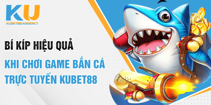Bí kíp hiệu quả khi chơi game bắn cá trực tuyến Kubet88