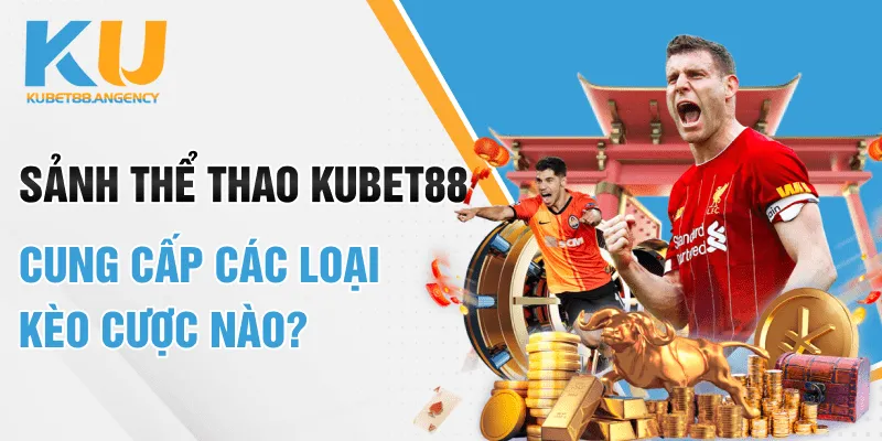 Sảnh thể thao Kubet88 cung cấp các loại kèo cược nào?