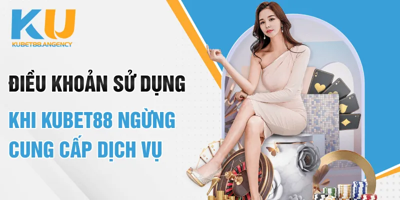 Điều khoản sử dụng khi Kubet88 ngừng cung cấp dịch vụ