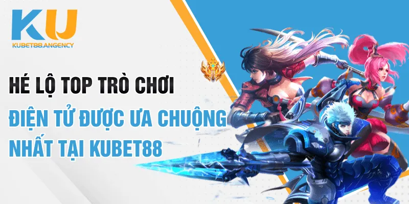 Top trò chơi điện tử được ưa chuộng nhất tại KUBET88