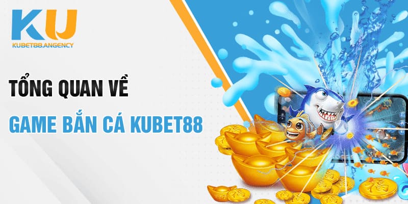 Tổng quan về game bắn cá Kubet88