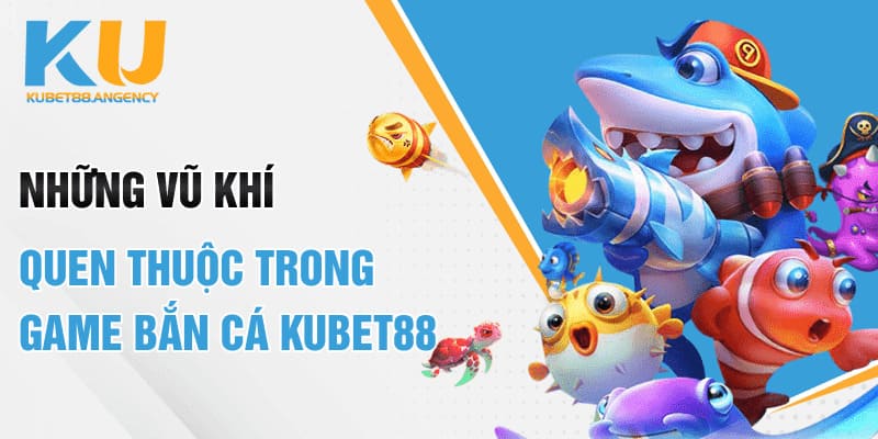 Những vũ khí quen thuộc trong game bắn cá Kubet88