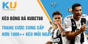 Kèo Bóng Đá Kubet88 - Trang Cược Cung Cấp Hơn 1000++ Kèo Mỗi Ngày
