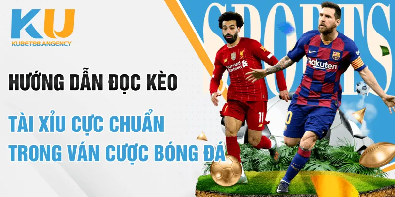 Hướng Dẫn Đọc Kèo Tài Xỉu Cực Chuẩn Trong Ván Cược Bóng Đá
