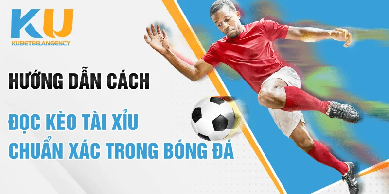 Hướng dẫn cách đọc Kèo tài xỉu chuẩn xác trong bóng đá