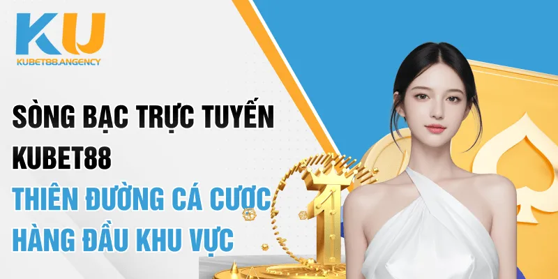 Sòng Bạc Trực Tuyến Kubet88 - Thiên Đường Cá Cược Hàng Đầu Khu Vực