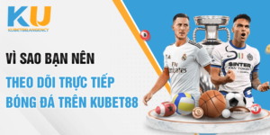 Vì sao bạn nên theo dõi trực tiếp bóng đá trên Kubet88