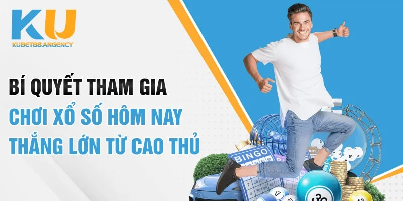Bí quyết tham gia chơi xổ số hôm nay thắng lớn từ cao thủ